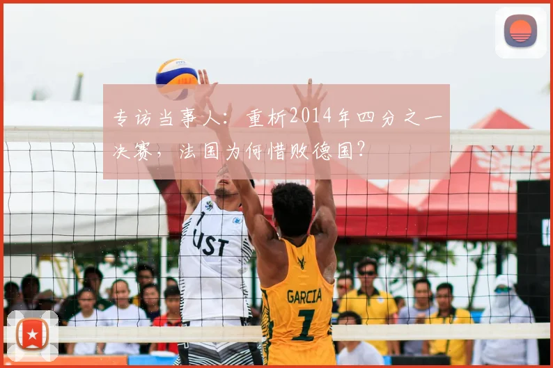专访当事人:重析2014年四分之一决赛,法国为何惜败德国?