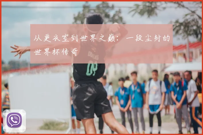 从更衣室到世界之巅:一段尘封的世界杯传奇