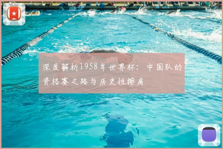 深度解析1958年世界杯：中国队的资格赛之路与历史性擦肩