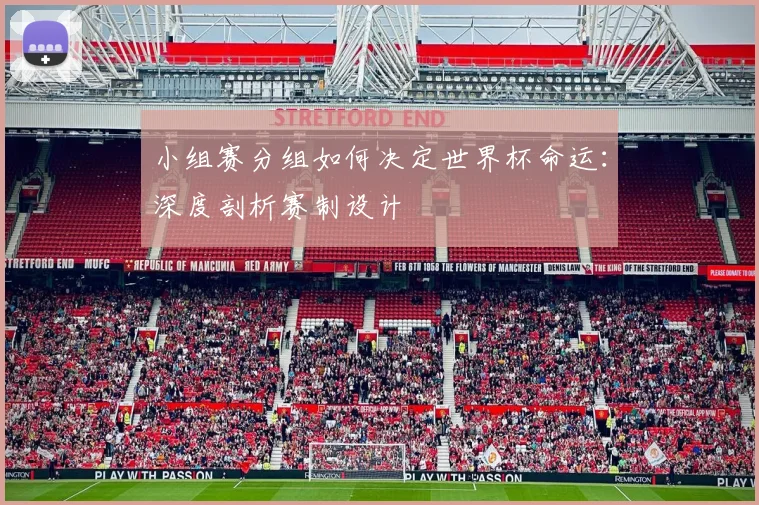 小组赛分组如何决定世界杯命运：深度剖析赛制设计