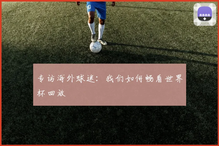 专访海外球迷:我们如何畅看世界杯回放