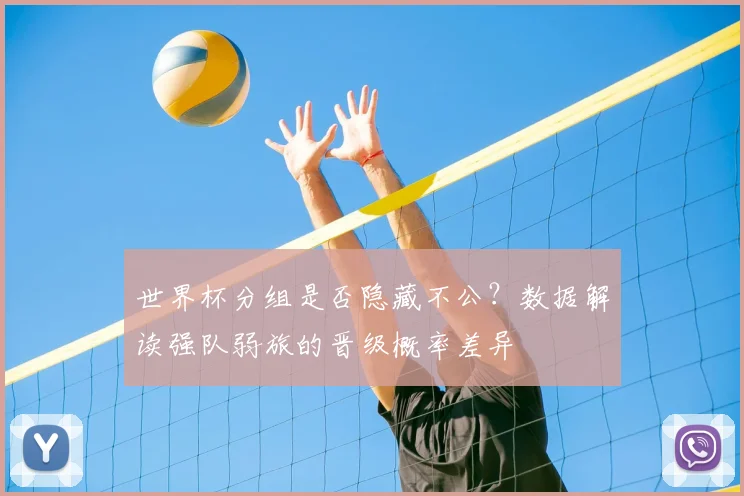 世界杯分组是否隐藏不公？数据解读强队弱旅的晋级概率差异