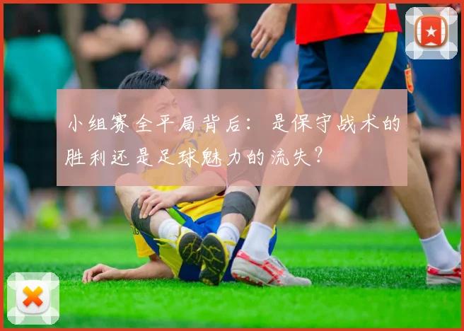 小组赛全平局背后：是保守战术的胜利还是足球魅力的流失？