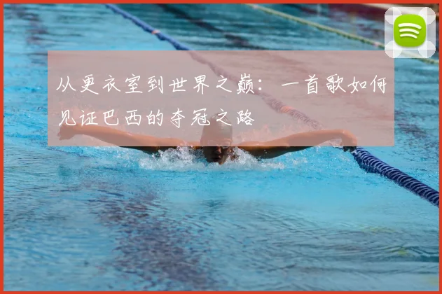 从更衣室到世界之巅:一首歌如何见证巴西的夺冠之路