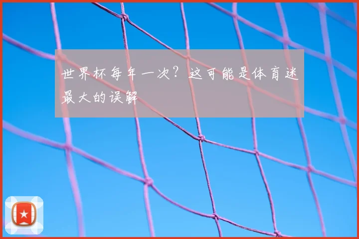 世界杯每年一次？这可能是体育迷最大的误解