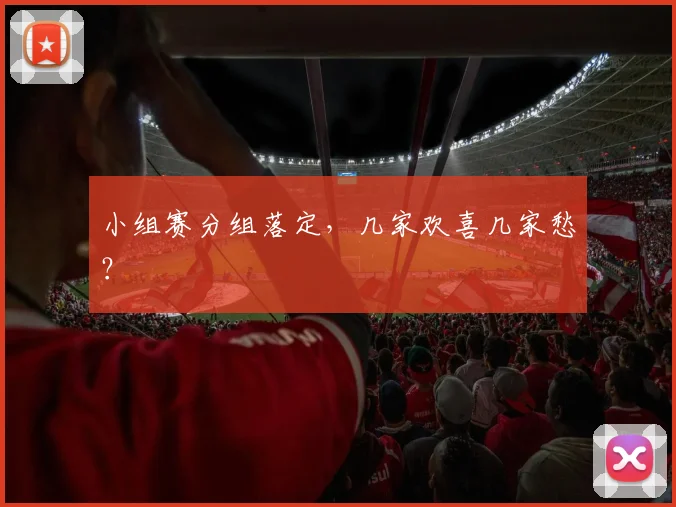 小组赛分组落定，几家欢喜几家愁？