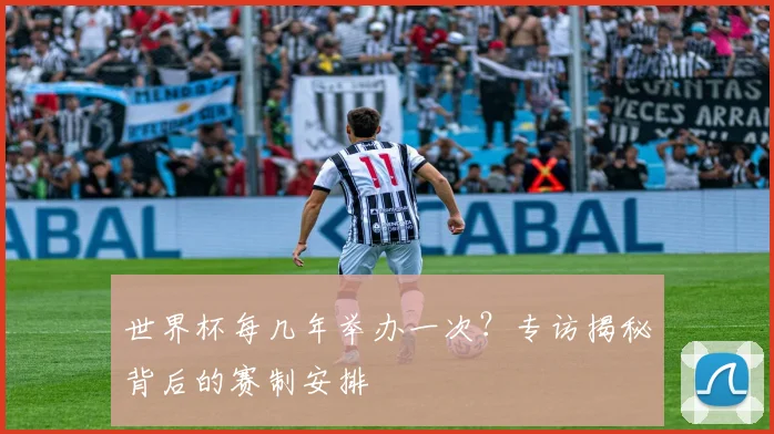 世界杯每几年举办一次?专访揭秘背后的赛制安排