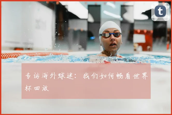 专访海外球迷:我们如何畅看世界杯回放