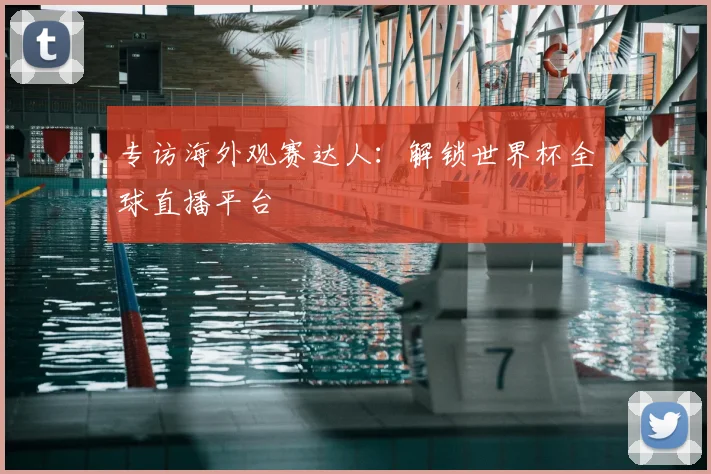 专访海外观赛达人：解锁世界杯全球直播平台