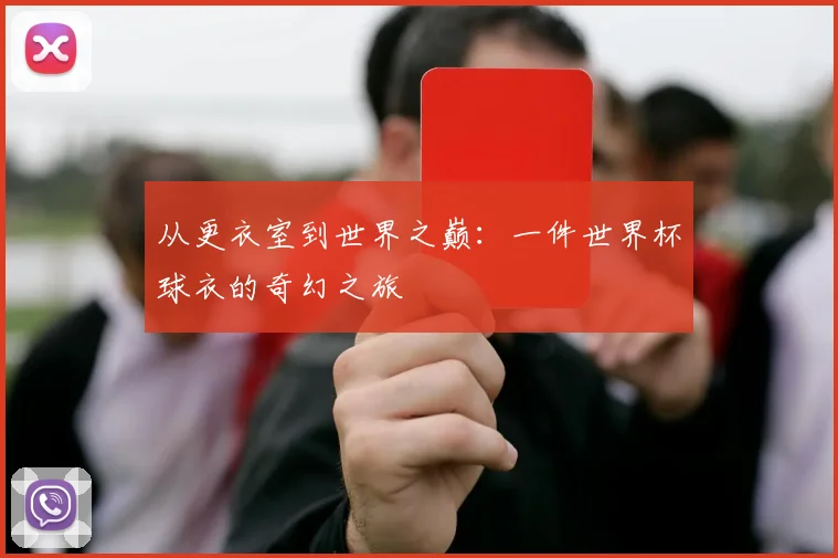从更衣室到世界之巅:一件世界杯球衣的奇幻之旅