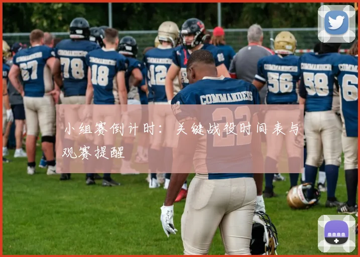 小组赛倒计时：关键战役时间表与观赛提醒