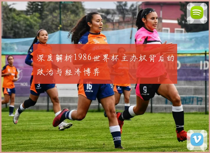 深度解析1986世界杯主办权背后的政治与经济博弈