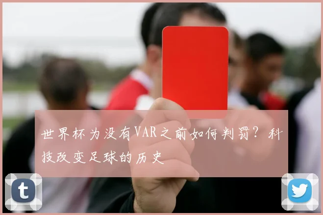 世界杯为没有VAR之前如何判罚？科技改变足球的历史