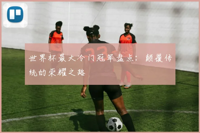 世界杯最大冷门冠军盘点：颠覆传统的荣耀之路