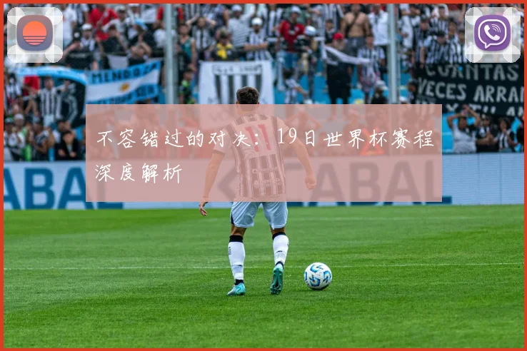 不容错过的对决：19日世界杯赛程深度解析