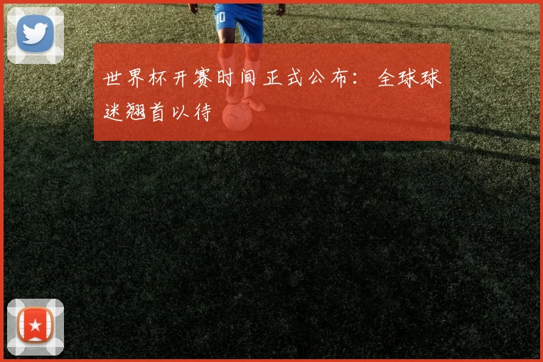 世界杯开赛时间正式公布：全球球迷翘首以待